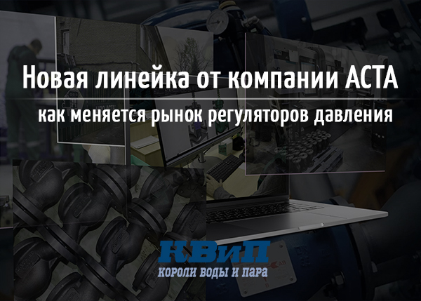 Новая линейка от компании АСТА, как меняется рынок регуляторов давления Новая линейка от компании АСТА, как меняется рынок регуляторов давления