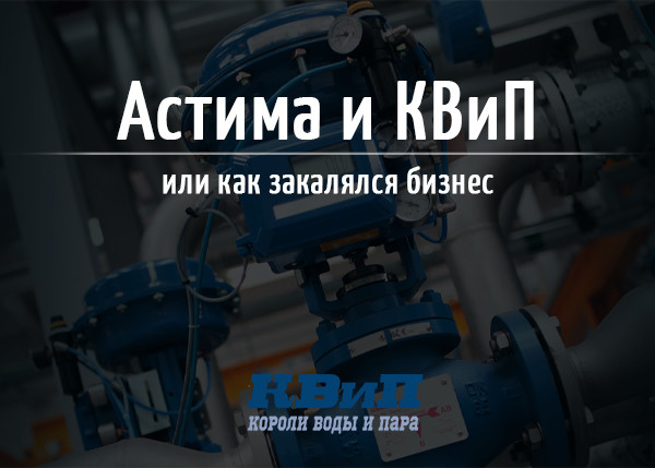 Астима и КВиП или как закалялся бизнес Астима и КВиП или как закалялся бизнес